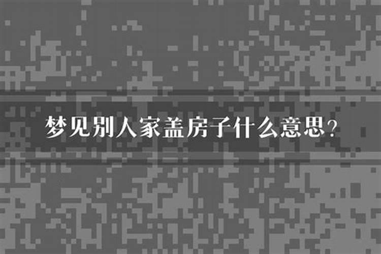 梦到别人家盖房子什么意思