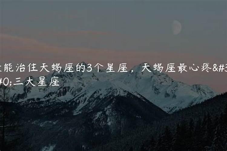 哪个星座能治得住天蝎座的人