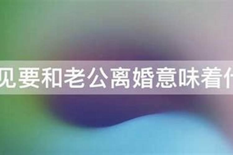 经常梦见老公要和我离婚怎么回事