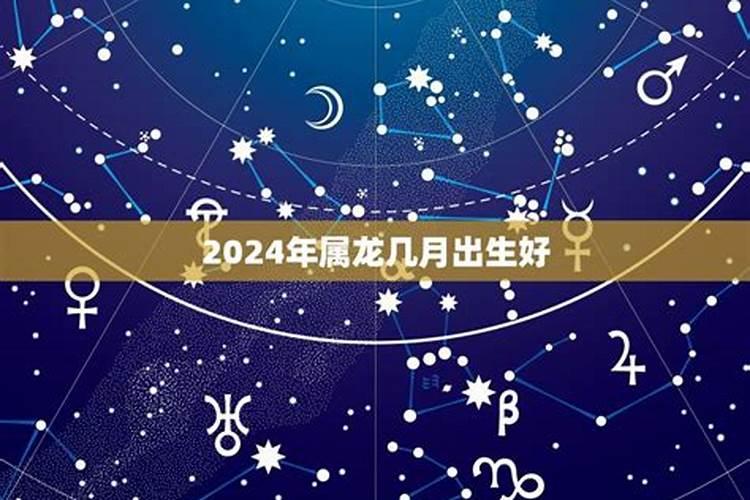 2024年属龙的几月出生好命运