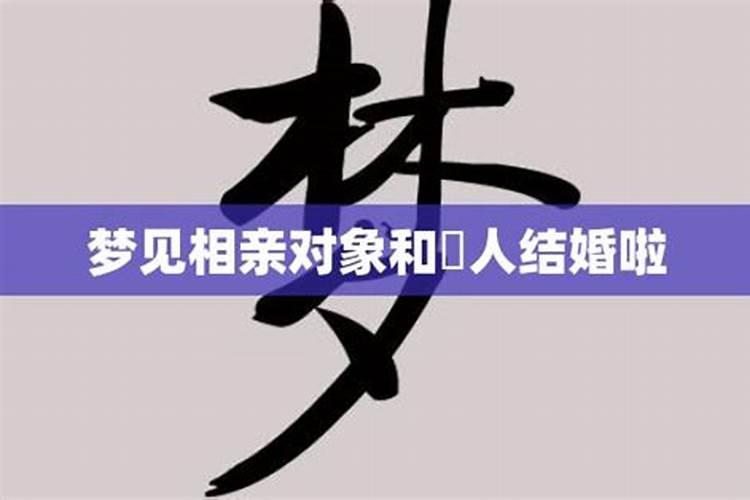 相亲对象梦到我和别人结婚了啥意思