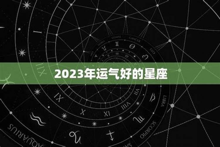 2023运气最好的星座是