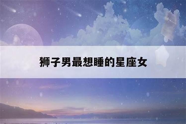 狮子男最想睡的星座女