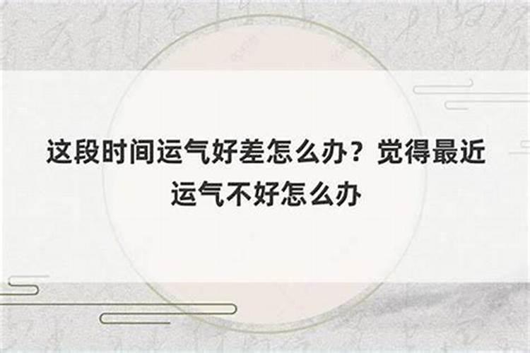 总觉得这段时间运气不好怎么化解呢