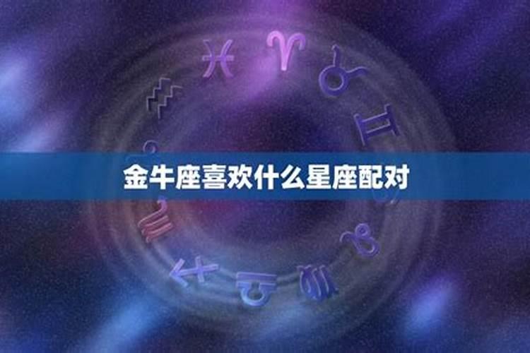 十二星座金牛座最喜欢什么星座