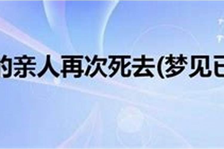 梦见已故的亲人再次死去是什么意思