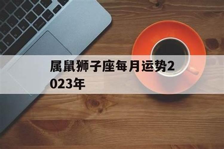 属鼠狮子座2023年每月运势