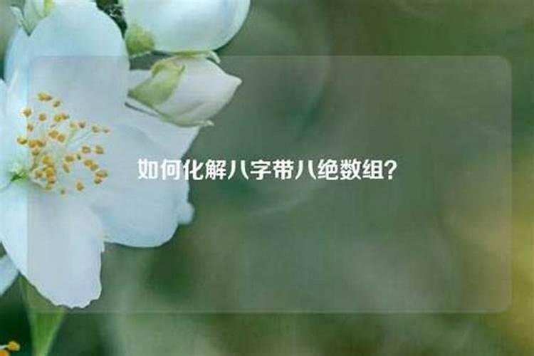 八字带八绝如何化解(八字带八败怎么化解)佳运势网？