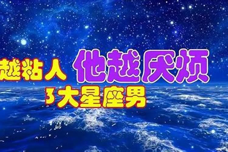 你越粘人,他越讨厌你的星座