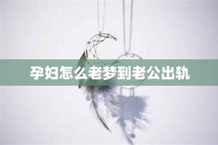 孕妇总是梦见老公出轨怎么回事