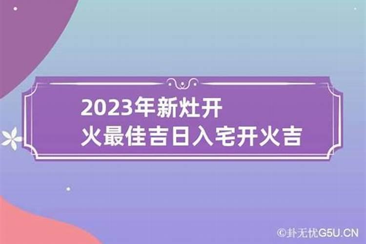 2023年入宅开火黄道吉日有哪些？