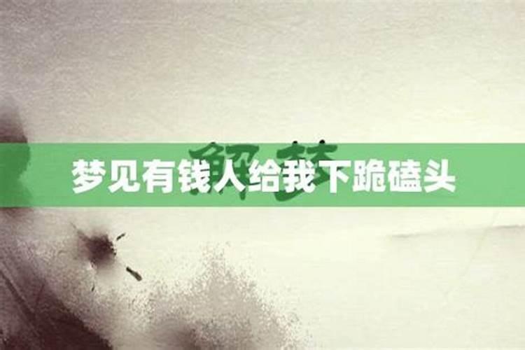 梦见磕头下跪什么意思梦见给别人钱啥意思