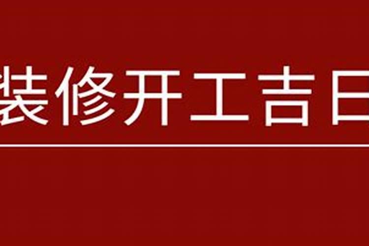 2023年新房子装修开工吉日