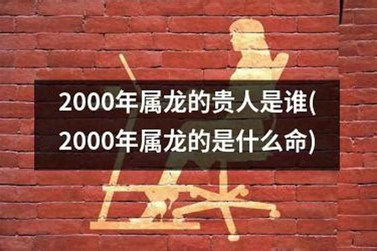 2000年龙的贵人是什么生肖